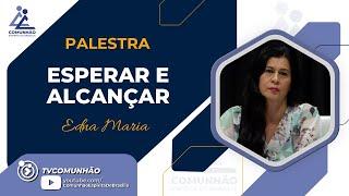 Edna Maria | ESPERAR E ALCANÇAR (PALESTRA ESPÍRITA)