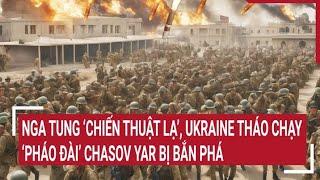 Tin thế giới: Nga tung ‘chiến thuật lạ’, Ukraine tháo chạy, ‘pháo đài’ Chasov Yar bị bắn phá