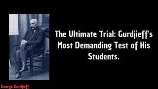 The Ultimate Trial: Gurdjieff's Most Demanding Test of His Students.