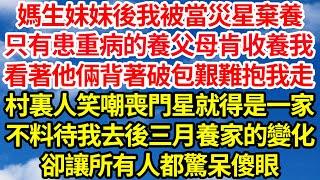 媽生妹妹後我被當災星棄養，只有患重病的養父母肯收養我，看著他倆背著破包艱難抱我走，村裏人笑嘲喪門星就得是一家，不料待我去後三月養家的變化，卻讓所有人都驚呆傻眼||笑看人生情感生活