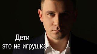 Максим Марков. Дети - это не игрушка.