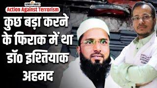 Action Against Terrorism:आतंकवादी गतिविधियों को अंजाम देने की फिराक में था गिरफ्तार डॉ इश्तियाक अहमद