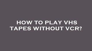 How to play vhs tapes without vcr?