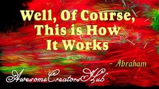 Abraham Hicks:  Well, of course, This is how it works