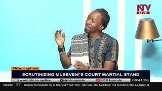 Scrutinizing Museveni's Court Martial Stand | MORNING AT NTV