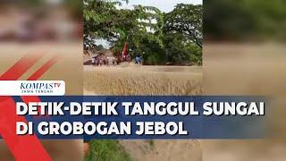 Detik-Detik Tanggul Sungai di Grobogan Jebol