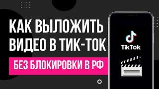 Как выложить видео в ТикТок/TikTok в РФ без ограничений