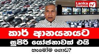 කාර් ආනයනයට සුපිරි  යෝජනාවක් එයි. හැමෝම ගොඩ?