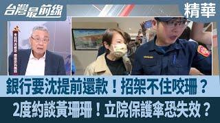 銀行要沈提前還款！招架不住咬珊？  2度約談黃珊珊！立院保護傘恐失效？【台灣最前線 精華】2024.11.11