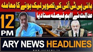 ARY News 12 PM Headlines 17th May 2024 | PTI founder photo leak case | Prime Time Headlines