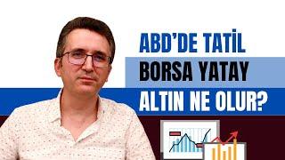 ABD'de Tatil, Borsa Yatay, Altın Ne Olur?