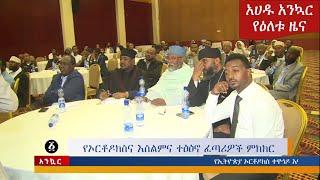 Ethiopia: የኦርቶዶክስና የእስልምና ተፅዕኖ ፈጣሪዎች ምክክርና ሌሎችም መረጃዎች - አሐዱ አንኳር Ahadu Daily News November  19