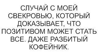 Случай с моей свекровью, который доказывает, что позитивом может стать все. Даже разбитый кофейник.