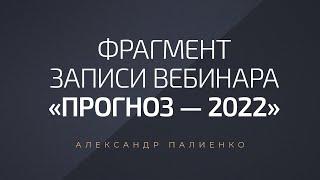 Фрагмент записи вебинара «Прогноз — 2022». Александр Палиенко.