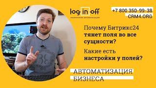 Почему Битрикс24.CRM тянет поля во все сущности? какие есть настройки у полей?