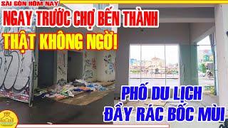 Thật KHÔNG NGỜ! Ngay TRƯỚC CHỢ BẾN THÀNH / ĐẦY RÁC BỐC MÙI Phố DU LỊCH Trung Tâm / Sài Gòn Hôm Nay