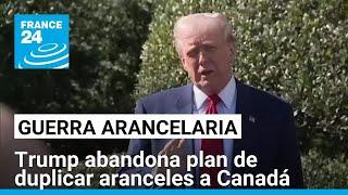 Trump abandona plan de duplicar aranceles a Canadá • FRANCE 24 Español