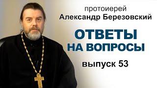 Ответы на вопросы. Протоиерей Александр Березовский. Выпуск 53