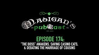 Madigan's Pubcast Episode 174:The Boss Awakens, Saving Casino Cats& Debating The Marriage of Cousins