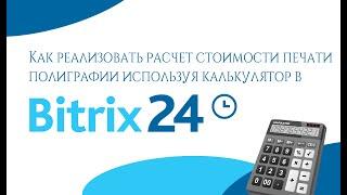 Как реализовать расчет стоимости печати полиграфии используя калькулятор в Битрикс 24?