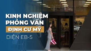 KINH NGHIỆM PHỎNG VẤN ĐỊNH CƯ MỸ DIỆN EB-5