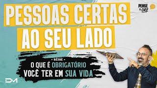 PESSOAS CERTAS AO SEU LADO | SÉRIE O QUE É OBRIGATÓRIO VOCÊ TER EM SUA VIDA | PENSE E ORE