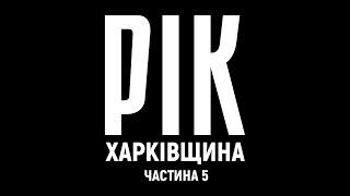 Рік. Харківщина. Фільм 5 | Документальний проєкт Дмитра Комарова