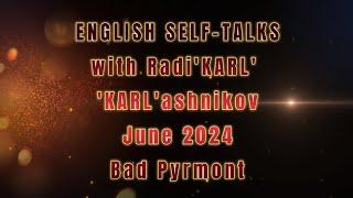 Part 1 - ENGLISH SELF-TALKS with Radi'KARL' 'KARL'ashnikov - June 2024 - Bad Pyromont