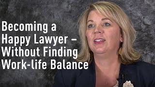 Become a Happy Lawyer Without Finding Work-Life Balance