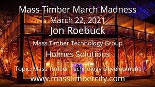 Mass Timber Technology Development - Jon Roebuck - Holmes Solutions - March 22, 2021