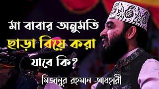 মা বাবার অনুমতি ছাড়া বিয়ে করা যাবে? অবাধ্য হয়ে বিয়ে করলে কিভাবে ক্ষমা পাব? | মিজানুর রহমান আজহারী