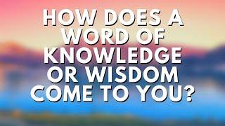 HOW DOES A WORD OF KNOWLEDGE OR WISDOM COME TO YOU?