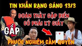 Tin Khẩn Cấp Rạng Sáng 13/3 Đoàn Thầy Gặp Biến Cố Phải Ký Giấy PHƯỚC NGHIÊM Nắm Giữ Con Bài Ách Chủ.