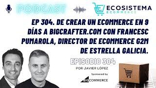 Ep 304. Crear ecommerce en 9 días a Bigcrafters. Francesc Pumarola, Head Ecommerce Estrella Galicia.