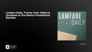 Lawfare Daily: Former Amb. Roberta Jacobson on the Mexico Presidential Election