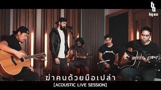 ฆ่าคนด้วยมือเปล่า - BIG ASS (Acoustic Live Session)