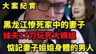 【大案纪实】黑龙江家中遇害的妻子，妹夫对大姨姐的小心思，大案纪实