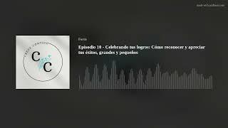 Episodio 10 - Celebrando tus logros: Cómo reconocer y apreciar tus éxitos, grandes y pequeños