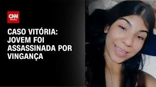 Caso Vitória: “morte da jovem foi por vingança”, diz polícia | CNN 360°