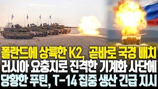 K2 상륙하자 곧바로 러시아 국경 배치푸틴의 요충지부터 포위하겠다는 폴란드 당황한 푸틴, K2 막으려면 무조건 T-14 생산 지시