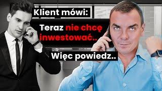 KLIENT MÓWI: ,,Teraz nie chcę inwestować'' więc TY POWIEDZ...