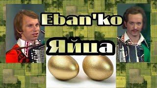 Eban'ko (Ебанько) - Яйца