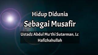 Hidup Di Dunia Sebagai Musafir - Ust. Abdul Mu'thi Sutarman, Lc