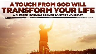 A TOUCH FROM GOD WILL TRANSFORM YOUR LIFE - A BLESSED MORNING PRAYER TO START YOUR DAY