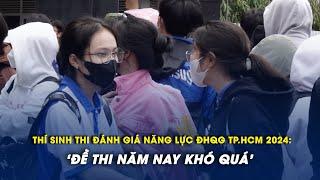 Thí sinh dự thi đánh giá năng lực đợt 1.2024: ‘Đề thi năm nay khó quá!’