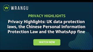 Privacy Highlights: UK data protection, Chinese Personal Information Protection Law, WhatsApp fine.