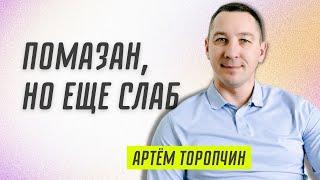 Помазан, но еще слаб!  Артём Торопчин  Проповедь