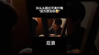 后浪 超级甜蜜孙头头对任天真忏悔