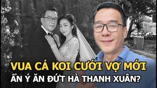 Vua cá Koi cưới vợ mới, ẩn ý ăn đứt Hà Thanh Xuân?