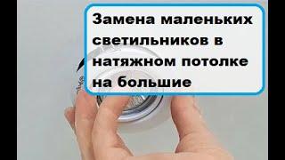 Замена маленьких светильников в натяжном потолке на большие